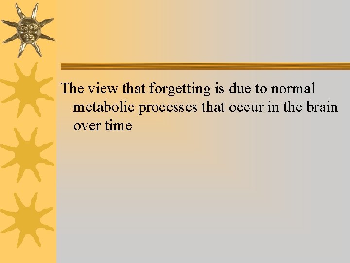 The view that forgetting is due to normal metabolic processes that occur in the The view that forgetting is due to normal metabolic processes that occur in the