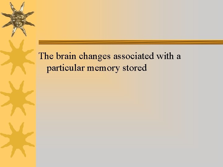 The brain changes associated with a particular memory stored The brain changes associated with a particular memory stored