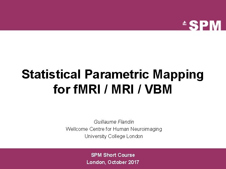 Statistical Parametric Mapping for f. MRI / VBM Guillaume Flandin Wellcome Centre for Human
