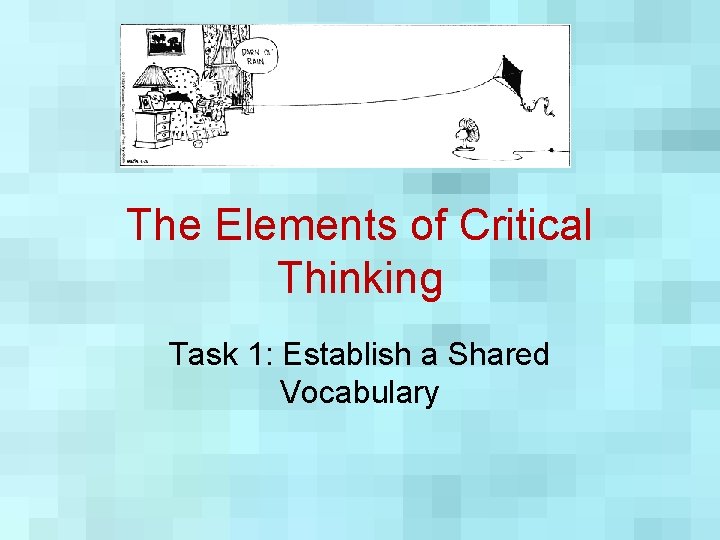 The Elements of Critical Thinking Task 1: Establish a Shared Vocabulary 