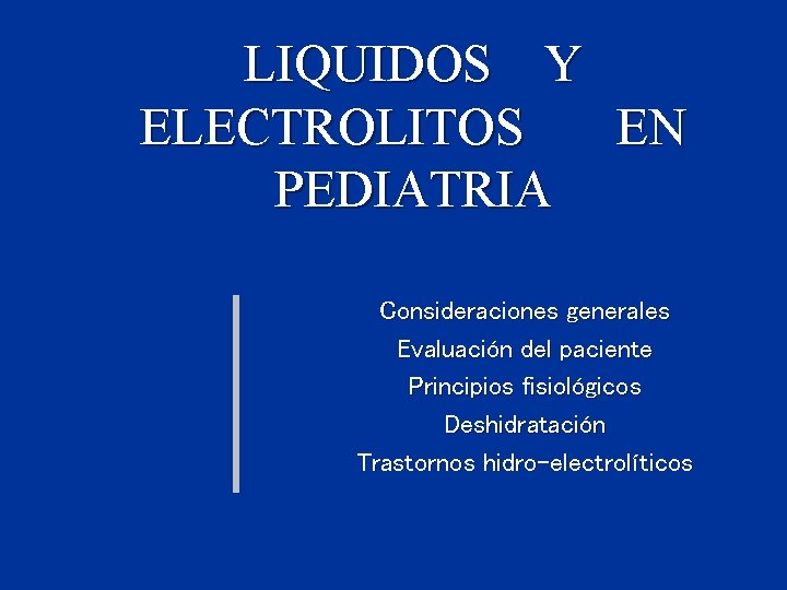 LIQUIDOS Y ELECTROLITOS EN PEDIATRIA Consideraciones generales Evaluación del paciente Principios fisiológicos Deshidratación Trastornos