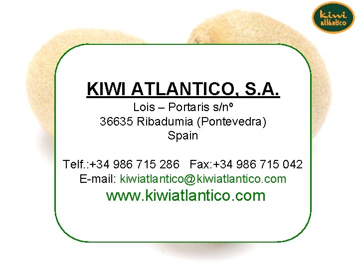 KIWI ATLANTICO, S. A. Lois – Portaris s/nº 36635 Ribadumia (Pontevedra) Spain Telf. : KIWI ATLANTICO, S. A. Lois – Portaris s/nº 36635 Ribadumia (Pontevedra) Spain Telf. :