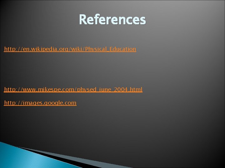 References http: //en. wikipedia. org/wiki/Physical_Education http: //www. mikespe. com/physed_june_2004. html http: //images. google. com