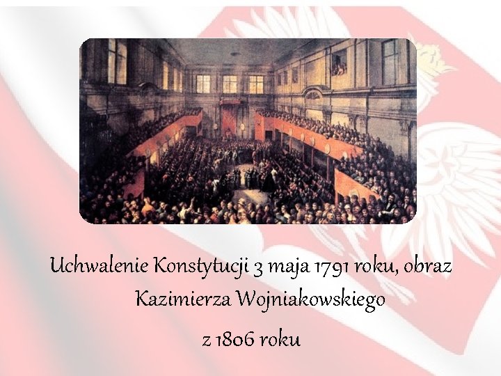 Uchwalenie Konstytucji 3 maja 1791 roku, obraz Kazimierza Wojniakowskiego z 1806 roku 