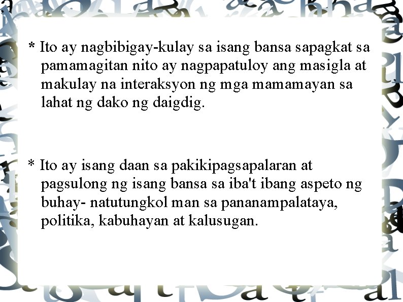 * Ito ay nagbibigay-kulay sa isang bansa sapagkat sa pamamagitan nito ay nagpapatuloy ang