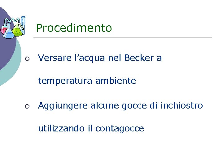 Procedimento ¡ Versare l’acqua nel Becker a temperatura ambiente ¡ Aggiungere alcune gocce di