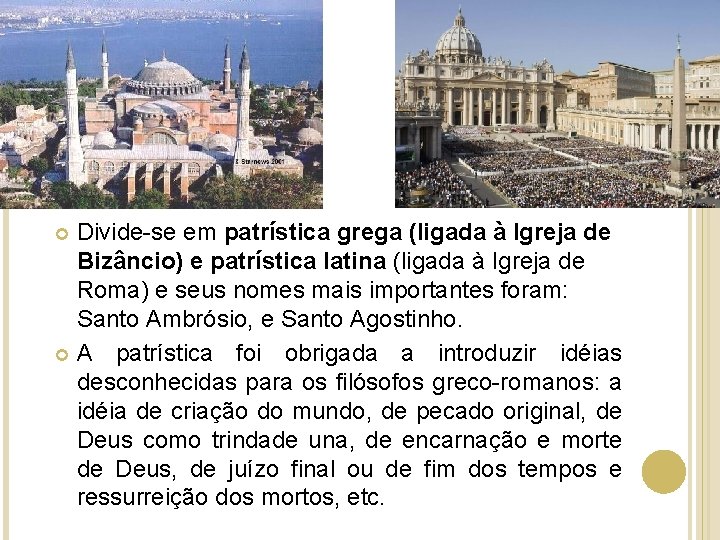 Divide-se em patrística grega (ligada à Igreja de Bizâncio) e patrística latina (ligada à