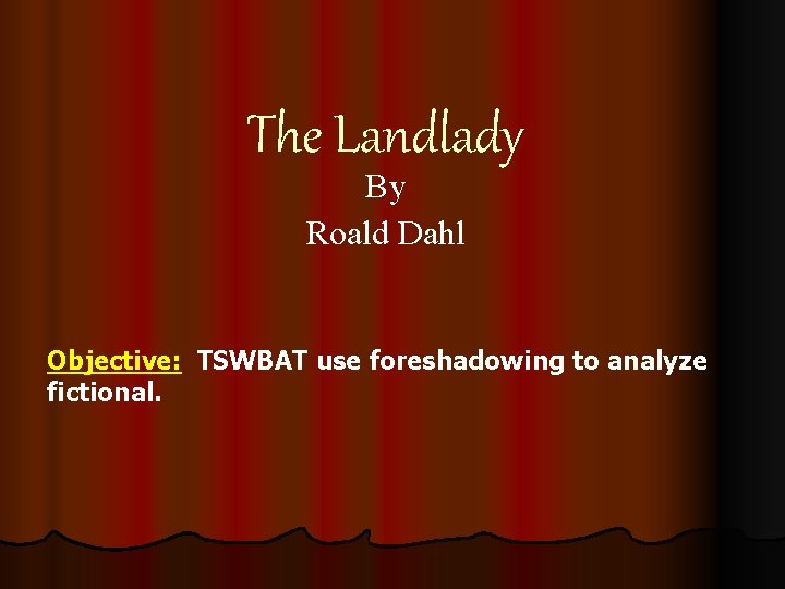 The Landlady By Roald Dahl Objective: TSWBAT use foreshadowing to analyze fictional. The Landlady By Roald Dahl Objective: TSWBAT use foreshadowing to analyze fictional.