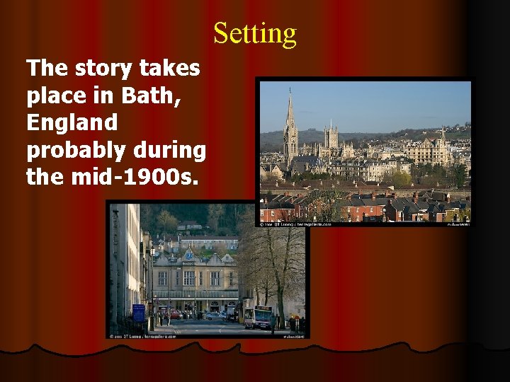 Setting The story takes place in Bath, England probably during the mid-1900 s. Setting The story takes place in Bath, England probably during the mid-1900 s.
