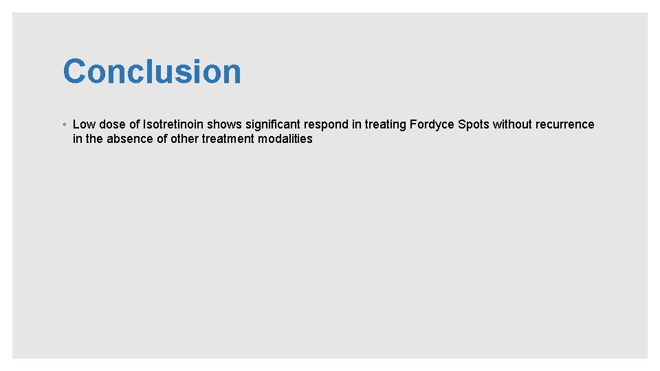 Conclusion ◦ Low dose of Isotretinoin shows significant respond in treating Fordyce Spots without