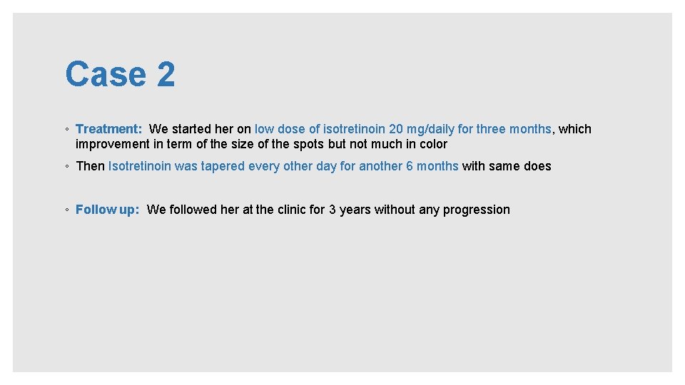 Case 2 ◦ Treatment: We started her on low dose of isotretinoin 20 mg/daily