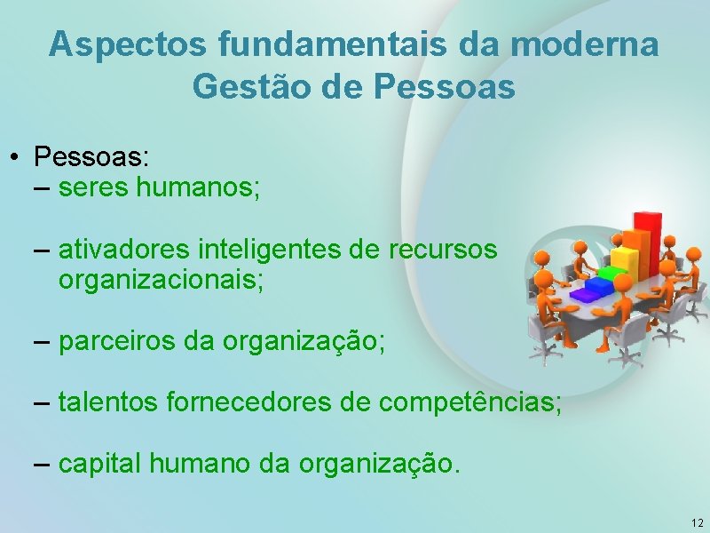 Aspectos fundamentais da moderna Gestão de Pessoas • Pessoas: – seres humanos; – ativadores