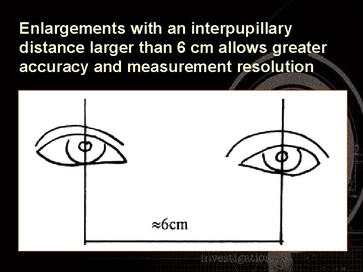 Enlargements with an interpupillary distance larger than 6 cm allows greater accuracy and measurement