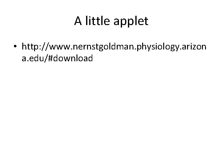 A little applet • http: //www. nernstgoldman. physiology. arizon a. edu/#download 