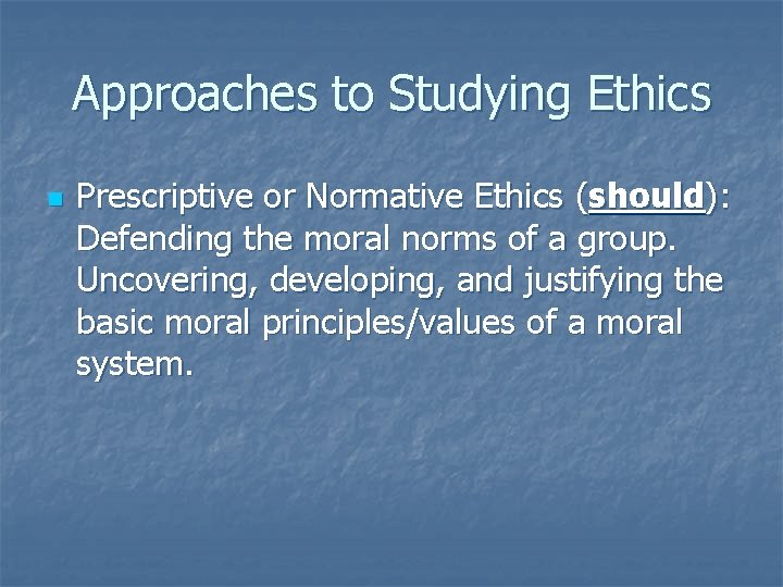 Approaches to Studying Ethics n Prescriptive or Normative Ethics (should): Defending the moral norms