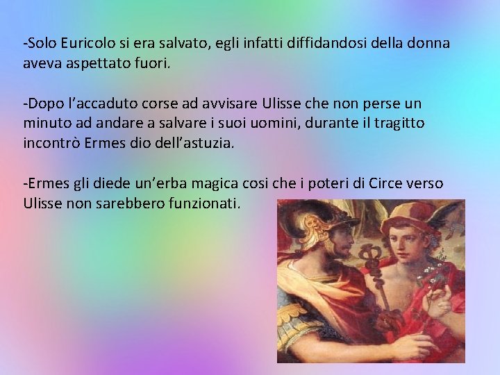 -Solo Euricolo si era salvato, egli infatti diffidandosi della donna aveva aspettato fuori. -Dopo