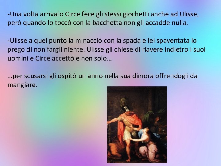 -Una volta arrivato Circe fece gli stessi giochetti anche ad Ulisse, però quando lo