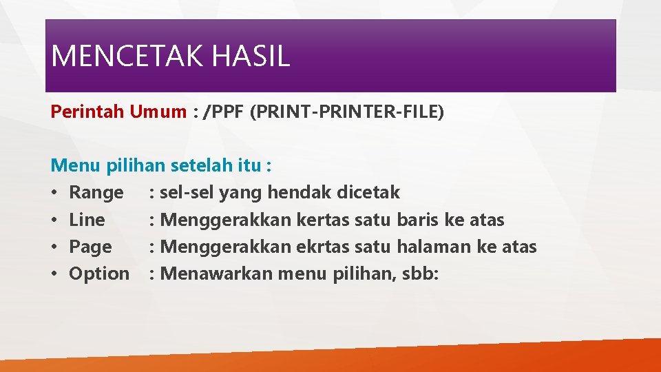 MENCETAK HASIL Perintah Umum : /PPF (PRINT-PRINTER-FILE) Menu pilihan setelah itu : • Range