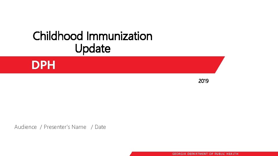 Childhood Immunization Update DPH 2019 Audience / Presenter’s Name / Date GEORGIA DEPARTME NT