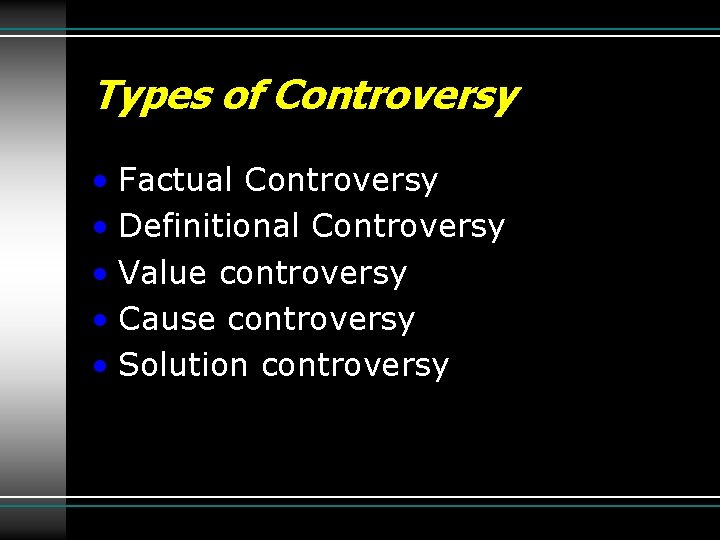 Types of Controversy • Factual Controversy • Definitional Controversy • Value controversy • Cause