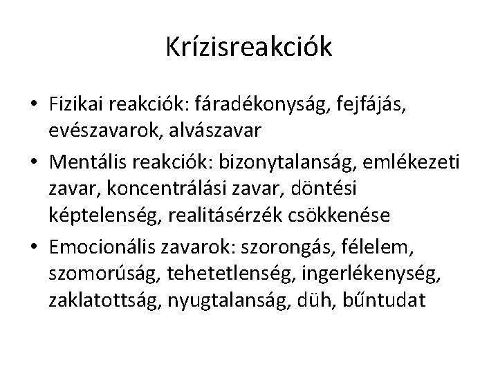 Krízisreakciók • Fizikai reakciók: fáradékonyság, fejfájás, evészavarok, alvászavar • Mentális reakciók: bizonytalanság, emlékezeti zavar, Krízisreakciók • Fizikai reakciók: fáradékonyság, fejfájás, evészavarok, alvászavar • Mentális reakciók: bizonytalanság, emlékezeti zavar,