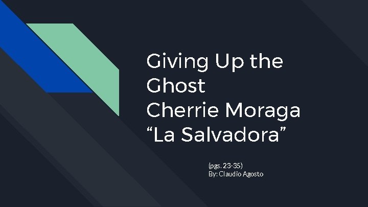 Giving Up the Ghost Cherrie Moraga “La Salvadora” (pgs. 23 -35) By: Claudio Agosto