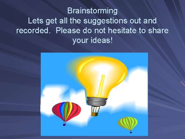 Brainstorming Lets get all the suggestions out and recorded. Please do not hesitate to