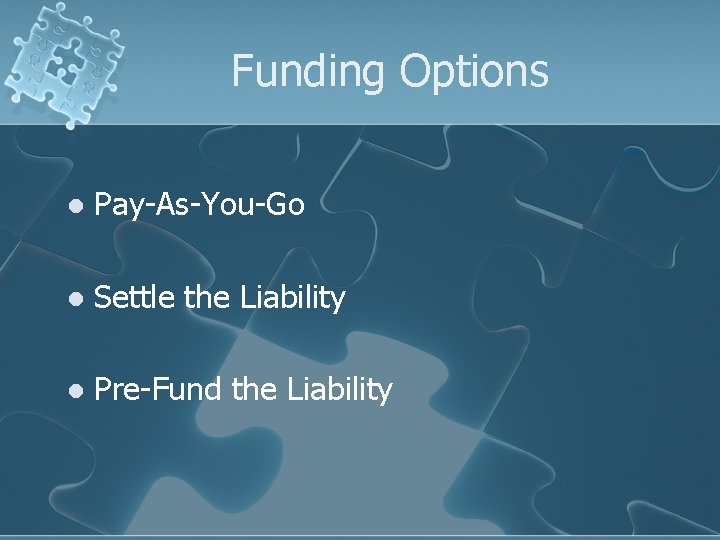 Funding Options l Pay-As-You-Go l Settle the Liability l Pre-Fund the Liability 