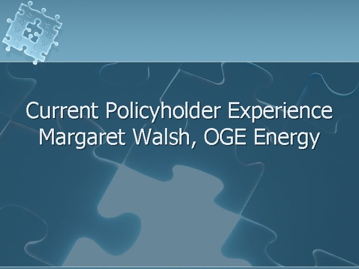 Current Policyholder Experience Margaret Walsh, OGE Energy 