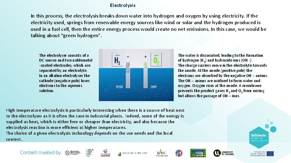 Electrolysis In this process, the electrolysis breaks down water into hydrogen and oxygen by