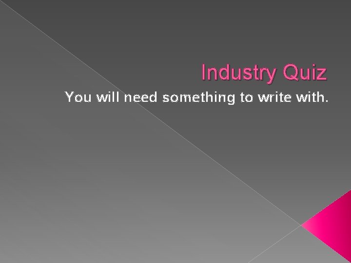 Industry Quiz You will need something to write with. 