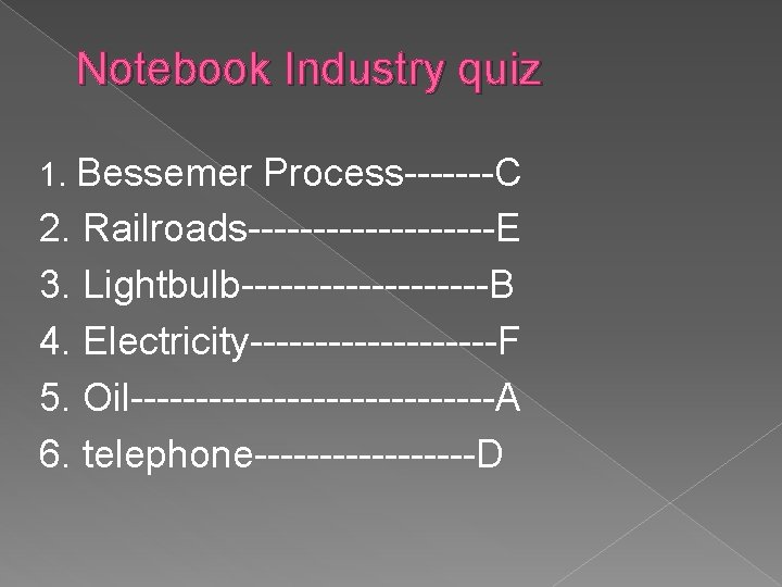 Notebook Industry quiz 1. Bessemer Process-------C 2. Railroads----------E 3. Lightbulb----------B 4. Electricity----------F 5. Oil--------------A