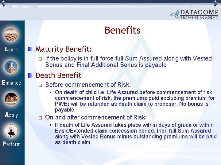 Benefits Maturity Benefit: If the policy is in full force full Sum Assured along
