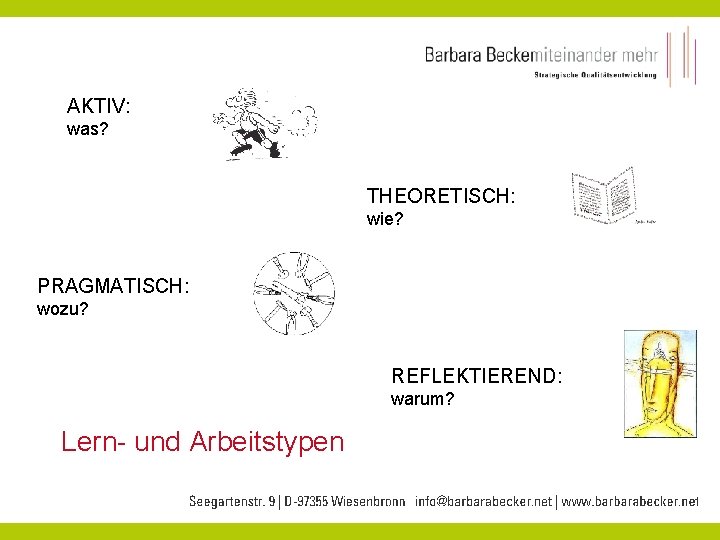 AKTIV: was? THEORETISCH: wie? PRAGMATISCH: wozu? REFLEKTIEREND: warum? Lern- und Arbeitstypen 