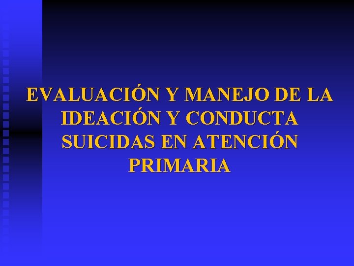 EVALUACIÓN Y MANEJO DE LA IDEACIÓN Y CONDUCTA SUICIDAS EN ATENCIÓN PRIMARIA 