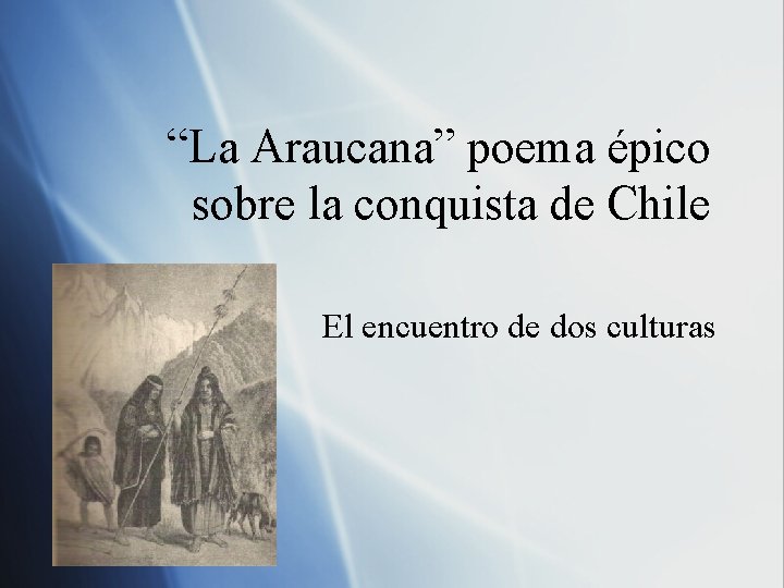 “La Araucana” poema épico sobre la conquista de Chile El encuentro de dos culturas