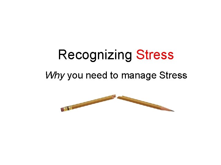 Recognizing Stress Why you need to manage Stress 