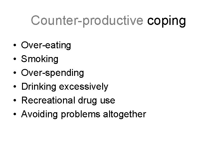 Counter-productive coping • • • Over-eating Smoking Over-spending Drinking excessively Recreational drug use Avoiding