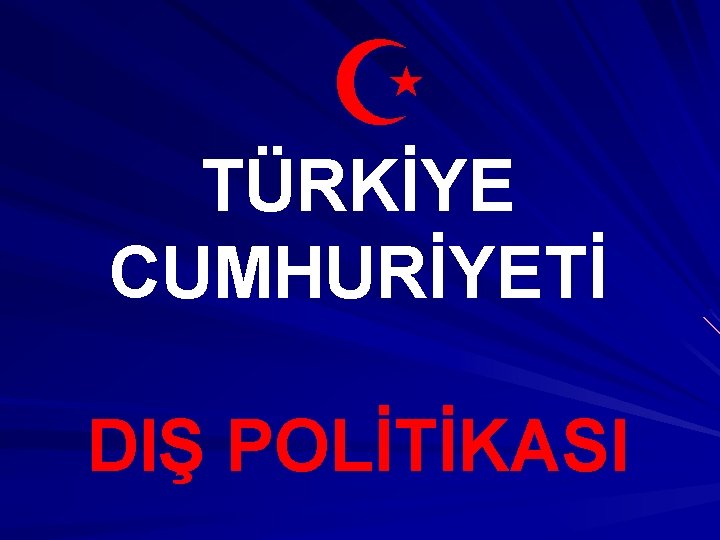 Z TÜRKİYE CUMHURİYETİ DIŞ POLİTİKASI Z TÜRKİYE CUMHURİYETİ DIŞ POLİTİKASI