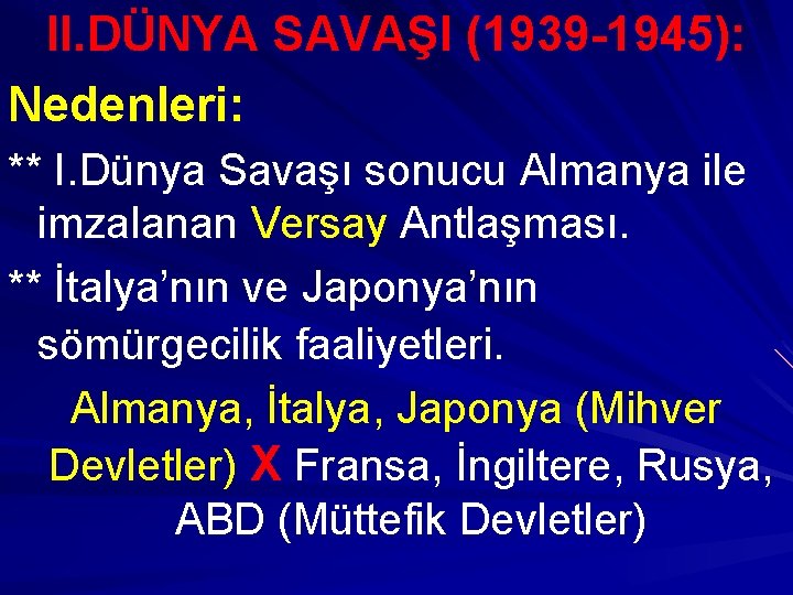 II. DÜNYA SAVAŞI (1939 -1945): Nedenleri: ** I. Dünya Savaşı sonucu Almanya ile imzalanan