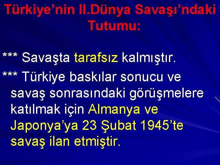 Türkiye’nin II. Dünya Savaşı’ndaki Tutumu: *** Savaşta tarafsız kalmıştır. *** Türkiye baskılar sonucu ve