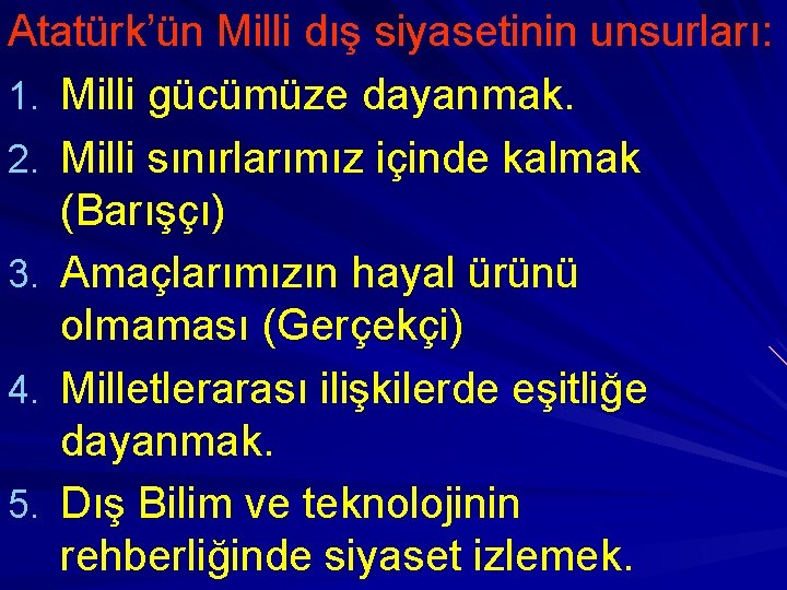 Atatürk’ün Milli dış siyasetinin unsurları: 1. Milli gücümüze dayanmak. 2. Milli sınırlarımız içinde kalmak