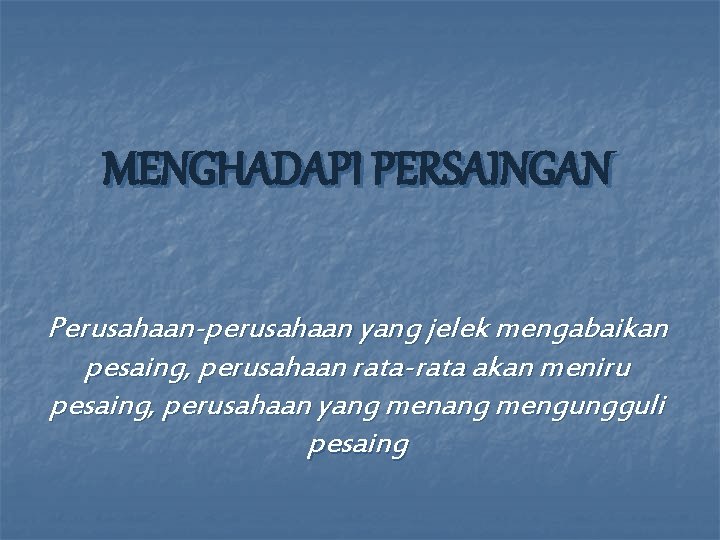 MENGHADAPI PERSAINGAN Perusahaan-perusahaan yang jelek mengabaikan pesaing, perusahaan rata-rata akan meniru pesaing, perusahaan yang