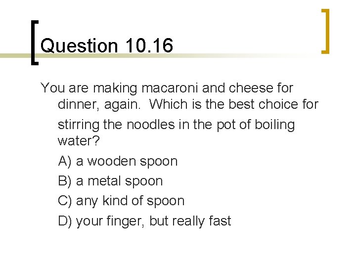Question 10. 16 You are making macaroni and cheese for dinner, again. Which is