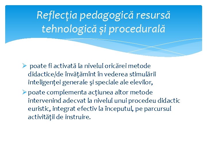 Reflecția pedagogică resursă tehnologică și procedurală Ø poate fi activată la nivelul oricărei metode