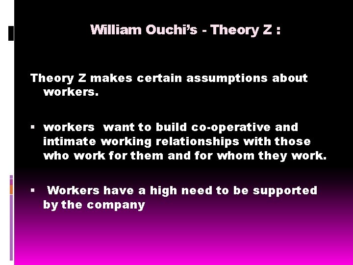William Ouchi’s - Theory Z : Theory Z makes certain assumptions about workers want