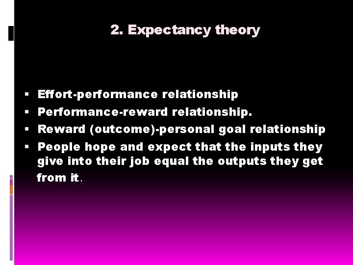 2. Expectancy theory Effort-performance relationship Performance-reward relationship. Reward (outcome)-personal goal relationship People hope and