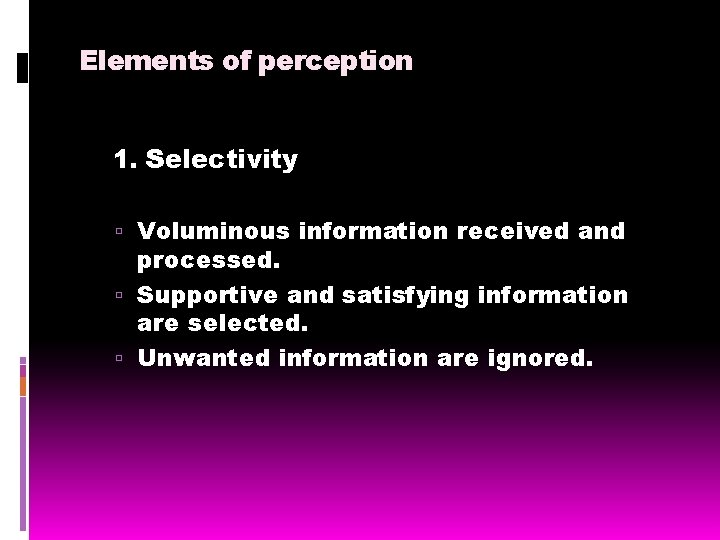 Elements of perception 1. Selectivity Voluminous information received and processed. Supportive and satisfying information