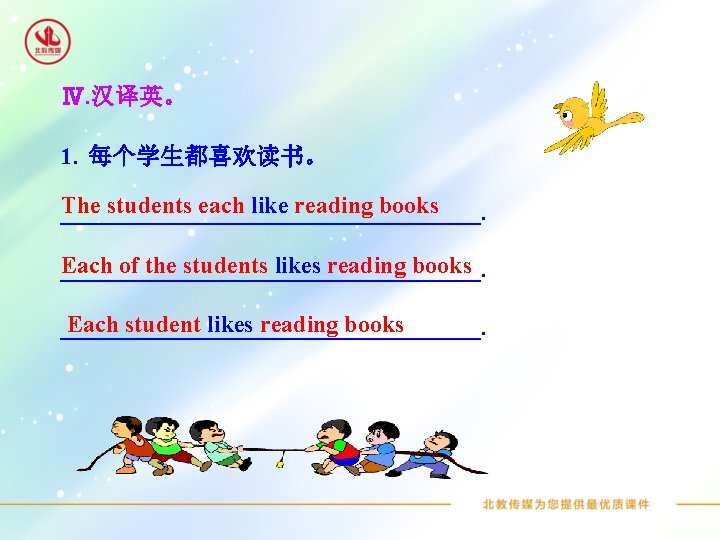 Ⅳ. 汉译英。 1. 每个学生都喜欢读书。 The students each like reading books __________________. Each of the