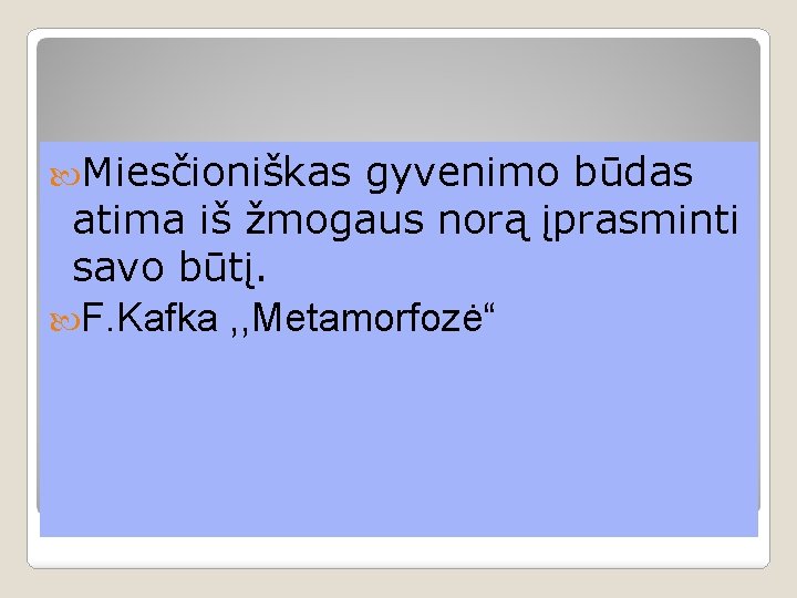  Miesčioniškas gyvenimo būdas atima iš žmogaus norą įprasminti savo būtį. F. Kafka ,